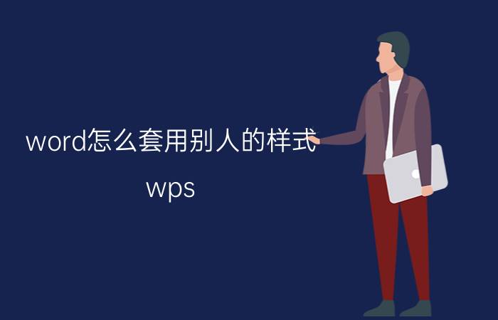 word怎么套用别人的样式 wps word怎么把模板拉到另一文档上？